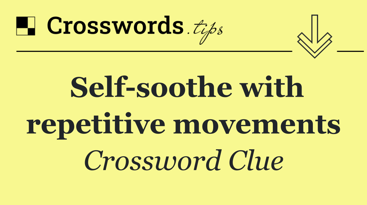 Self soothe with repetitive movements