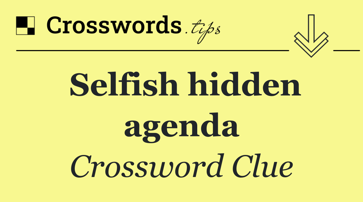 Selfish hidden agenda