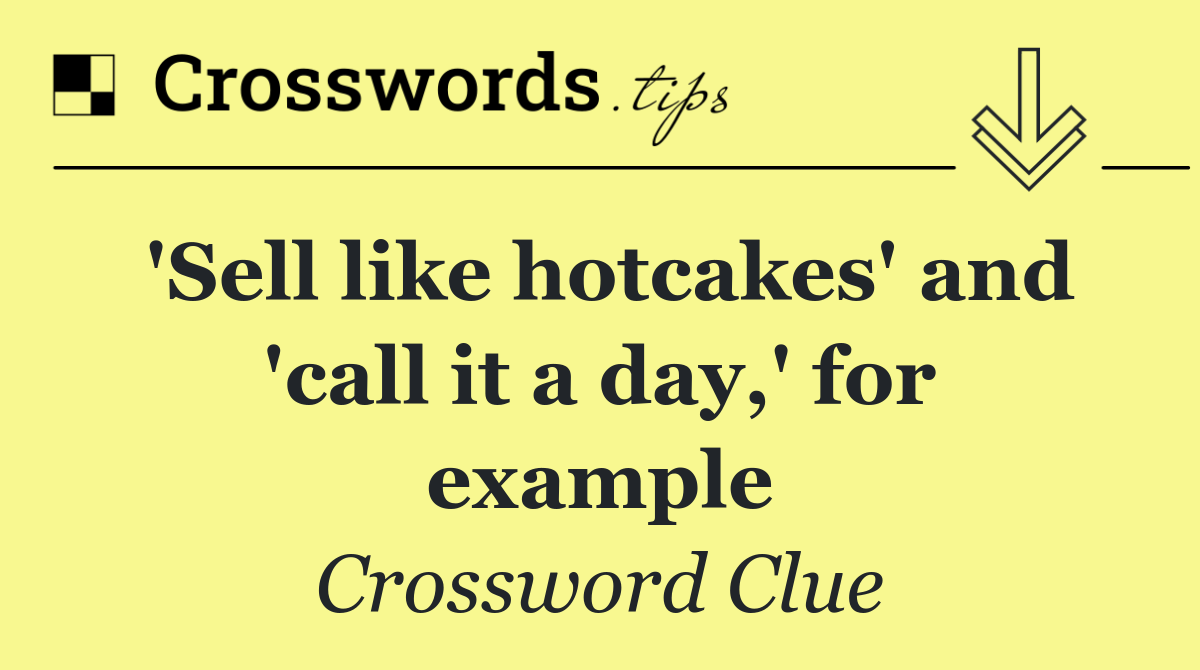 'Sell like hotcakes' and 'call it a day,' for example