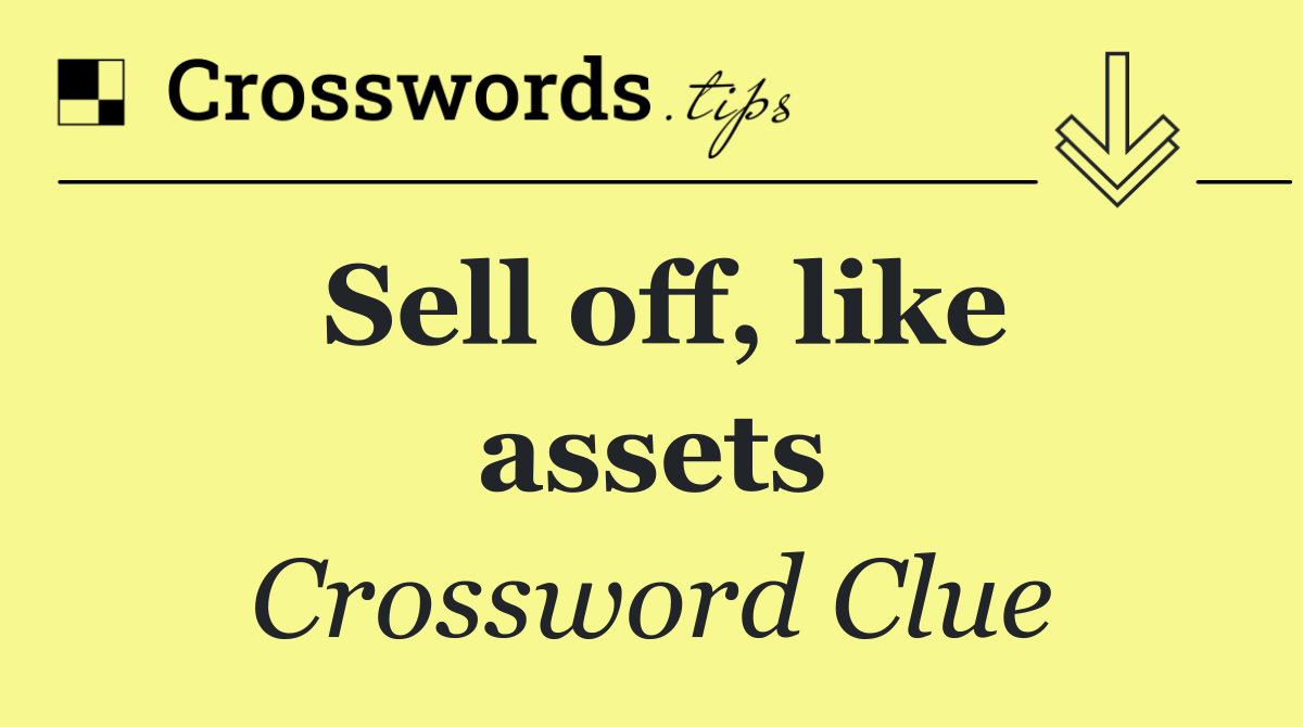 Sell off, like assets