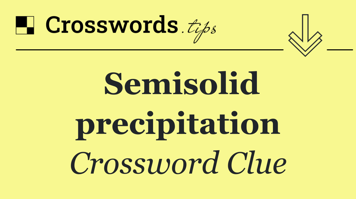 Semisolid precipitation