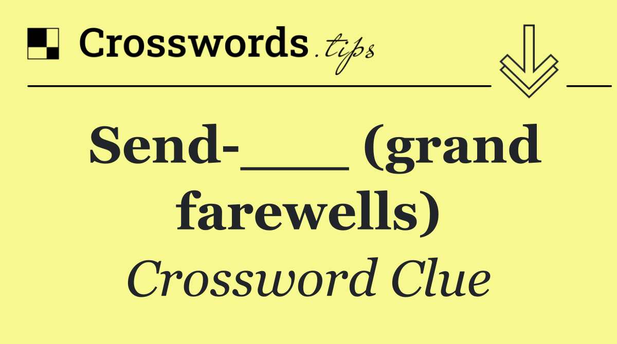 Send ___ (grand farewells)