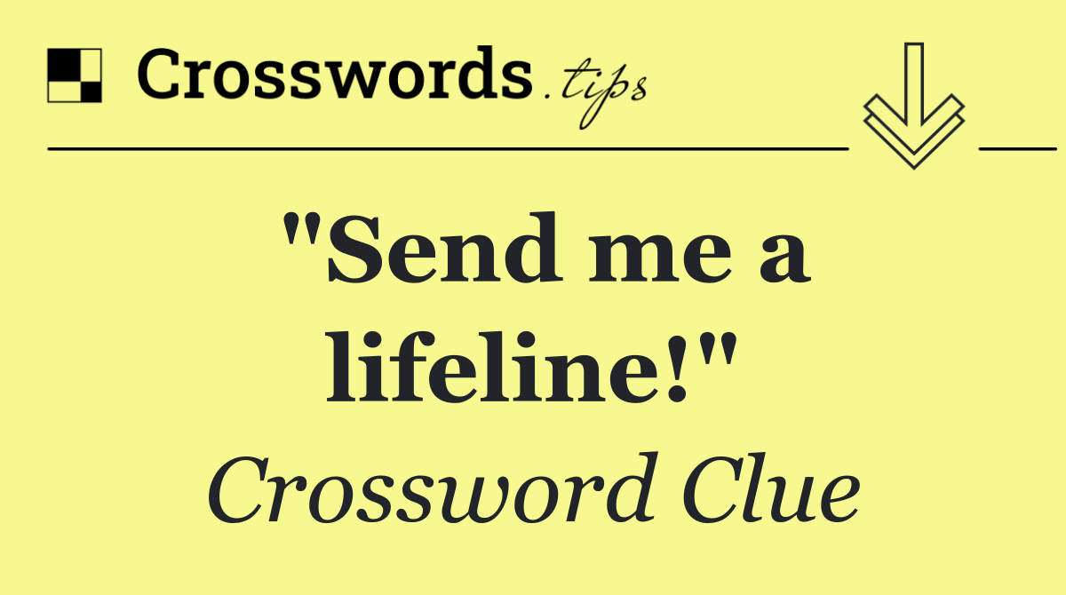 "Send me a lifeline!"