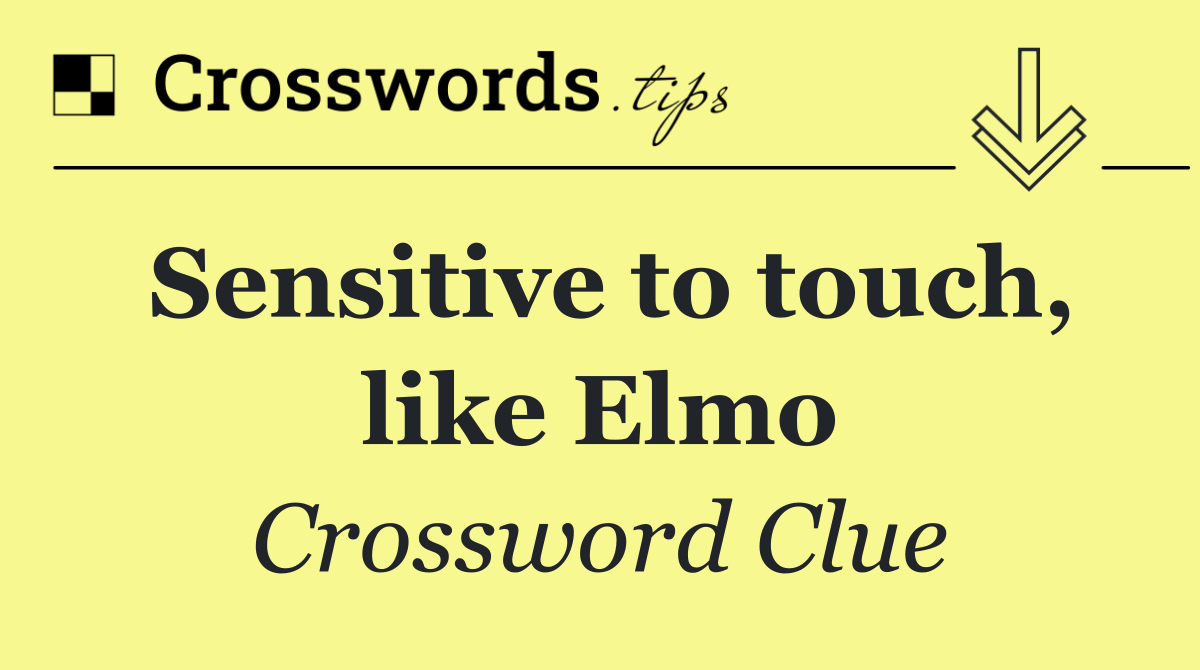 Sensitive to touch, like Elmo