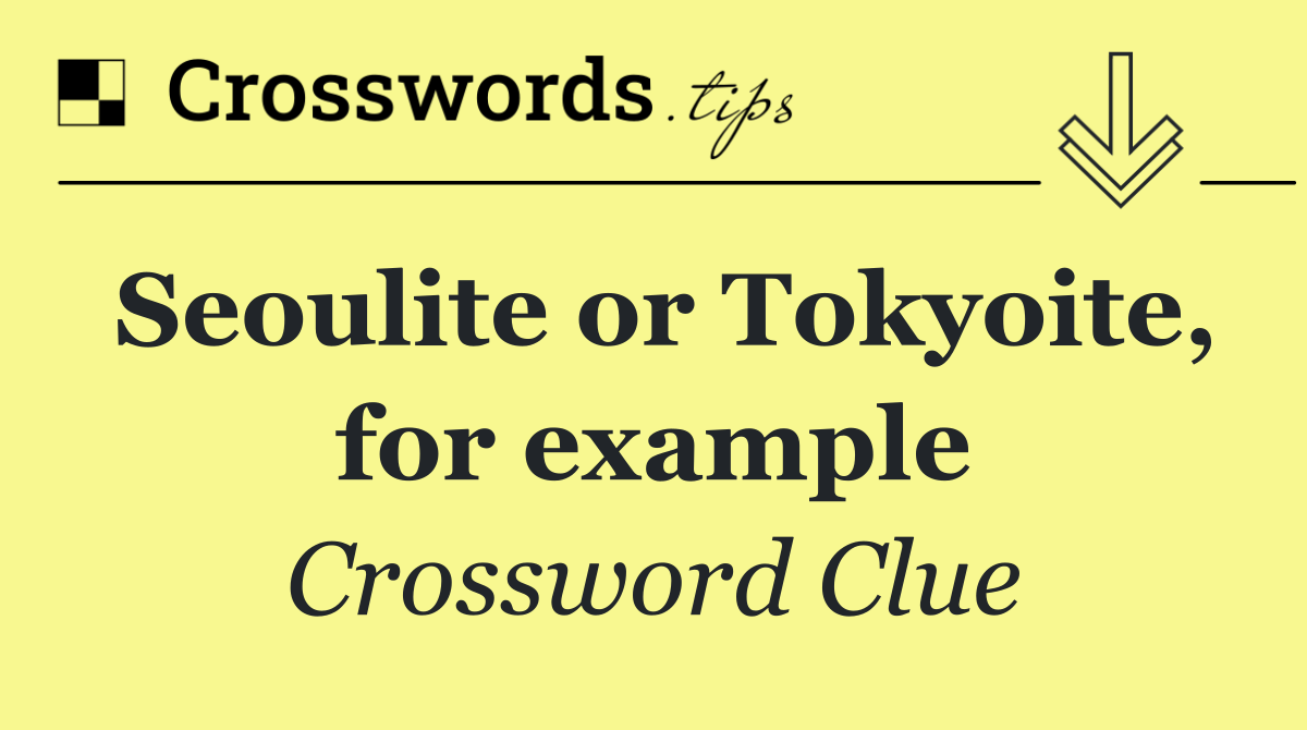 Seoulite or Tokyoite, for example