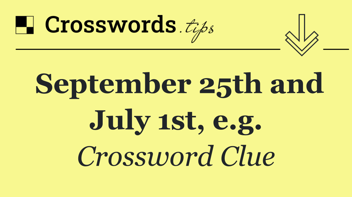 September 25th and July 1st, e.g.