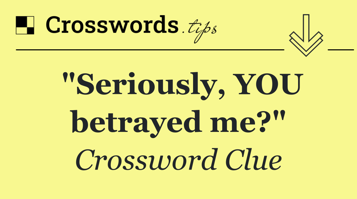 "Seriously, YOU betrayed me?"