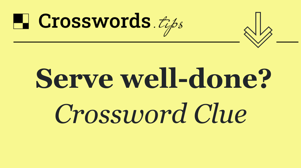 Serve well done?