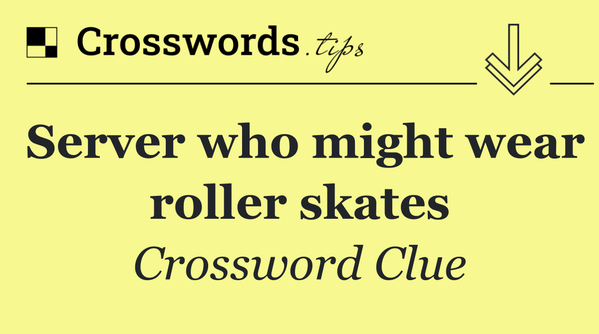 Server who might wear roller skates
