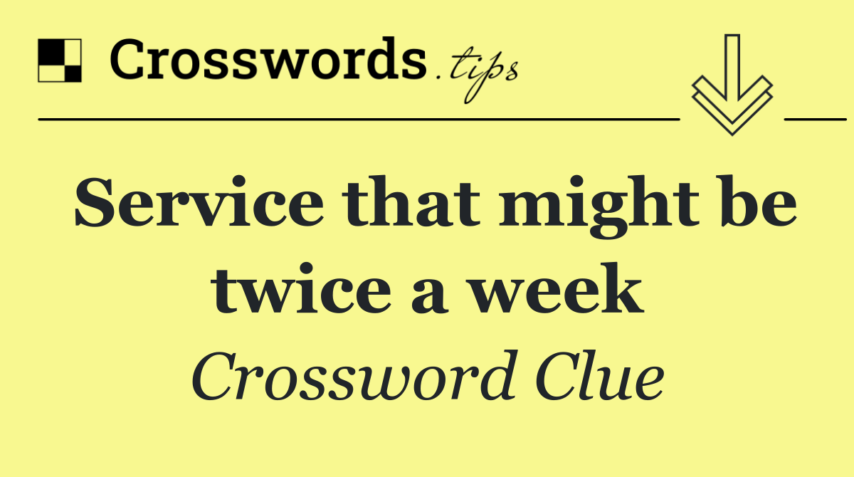 Service that might be twice a week