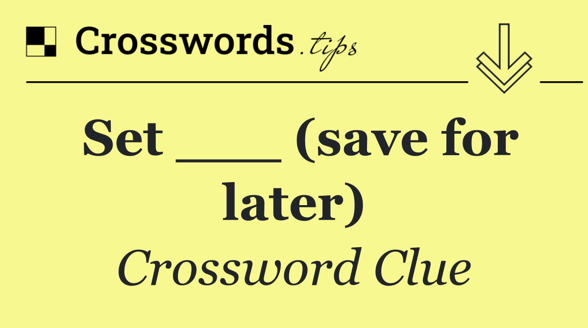 Set ___ (save for later)