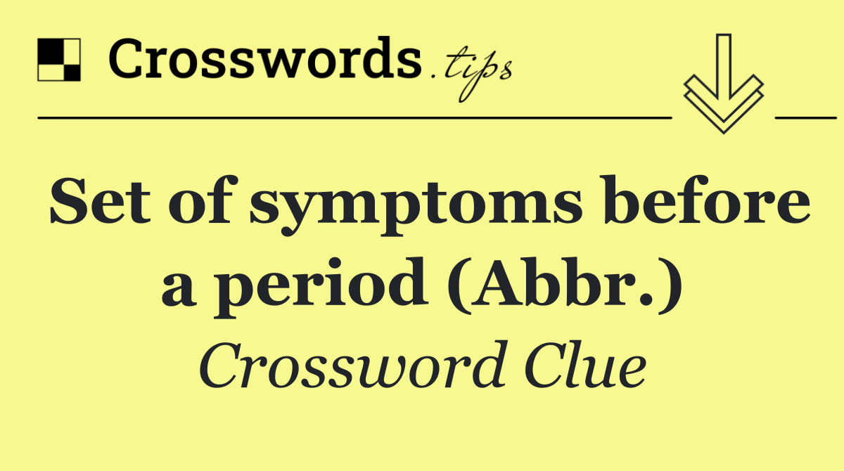 Set of symptoms before a period (Abbr.)