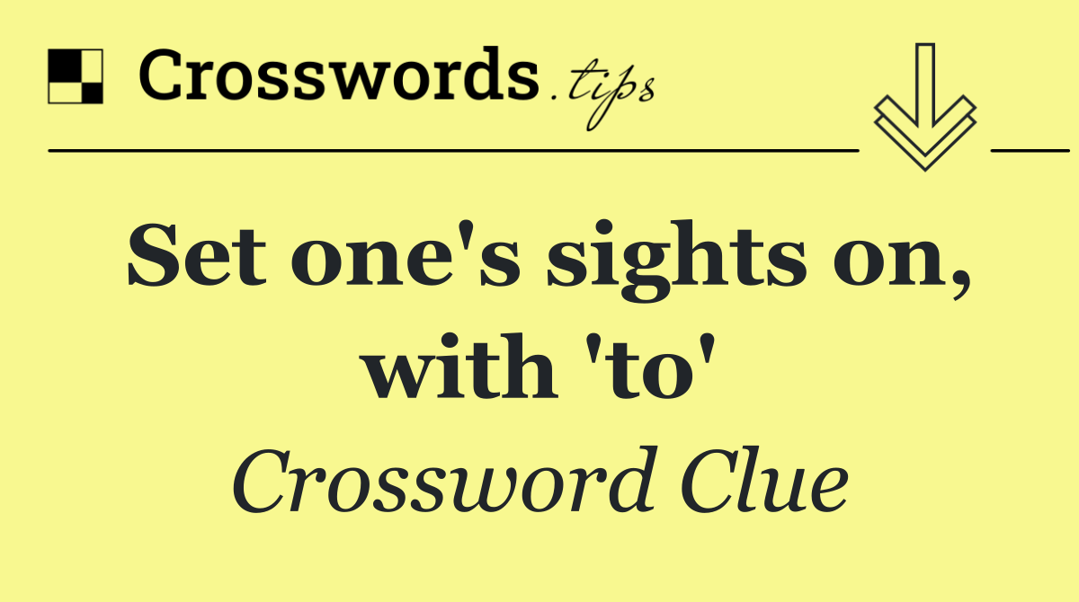Set one's sights on, with 'to'