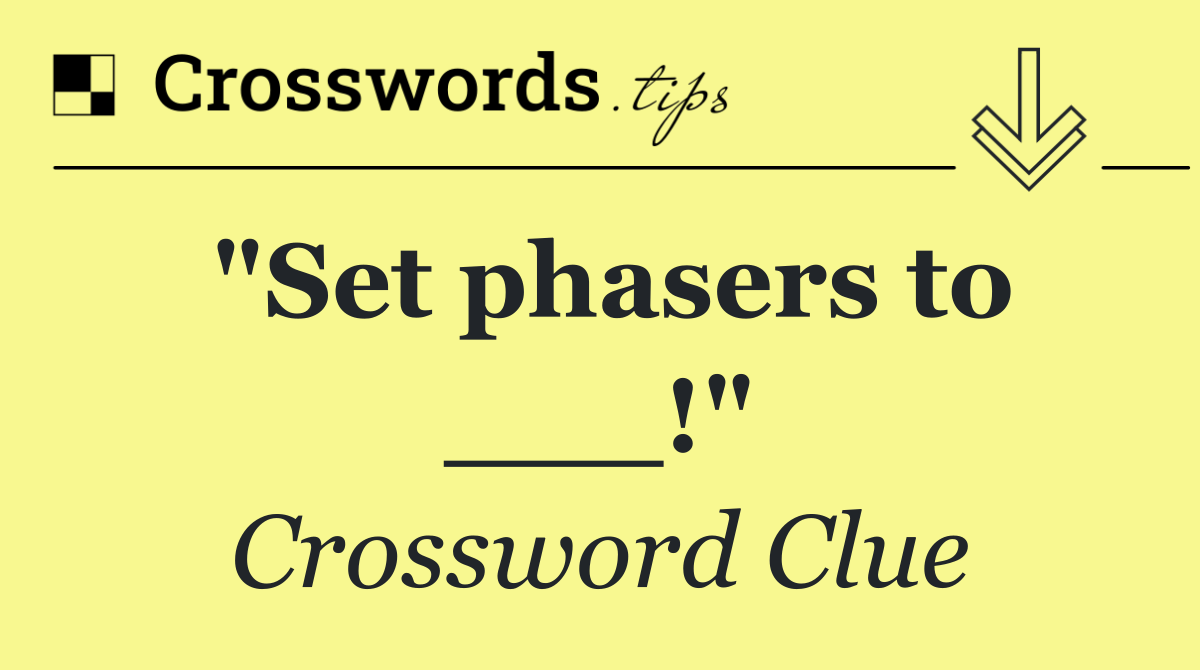 "Set phasers to ___!"