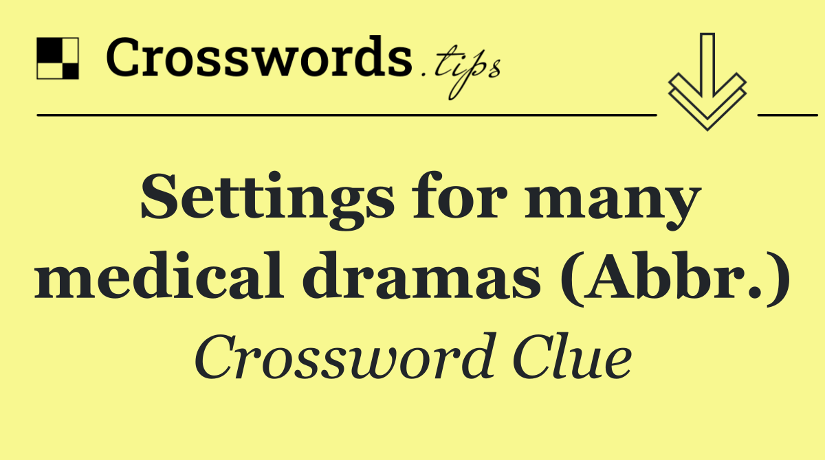 Settings for many medical dramas (Abbr.)