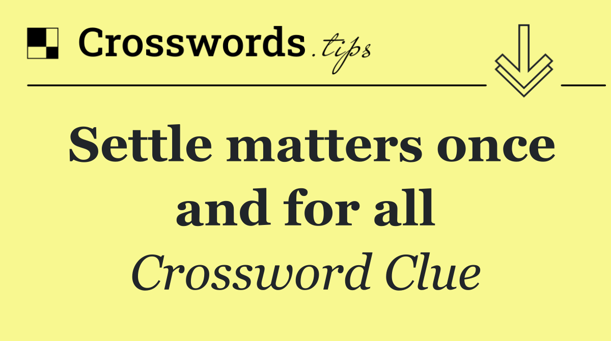 Settle matters once and for all