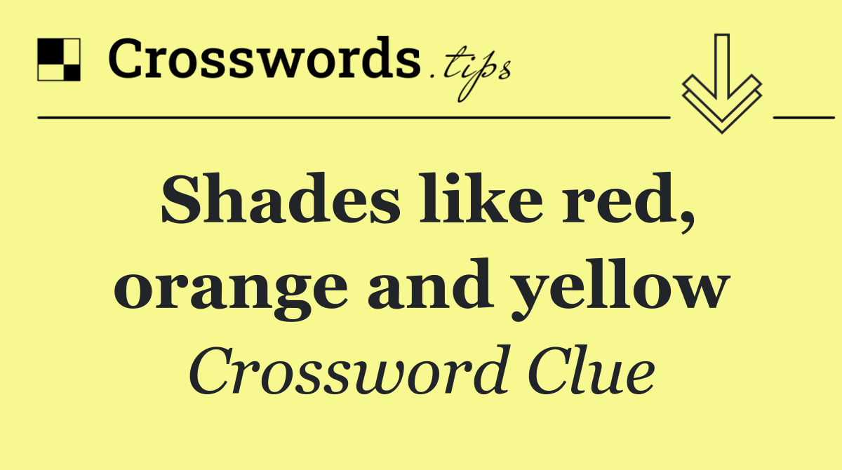 Shades like red, orange and yellow