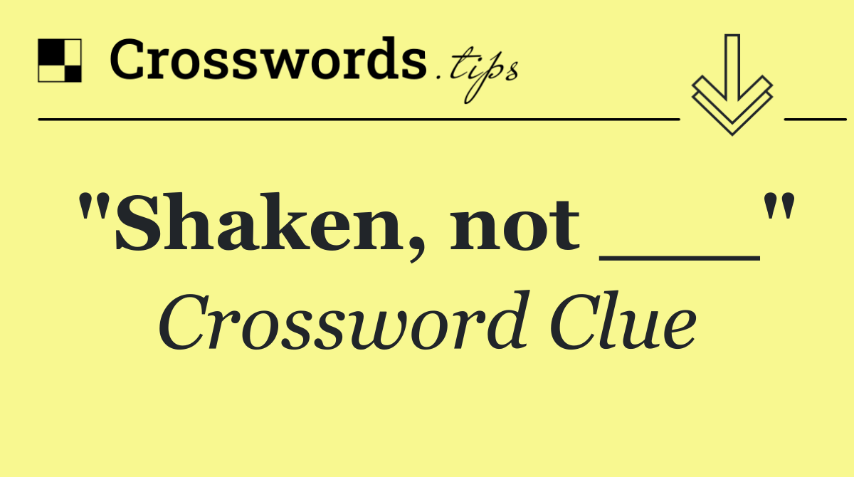 "Shaken, not ___"