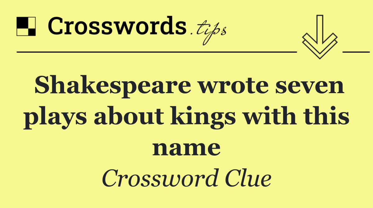 Shakespeare wrote seven plays about kings with this name