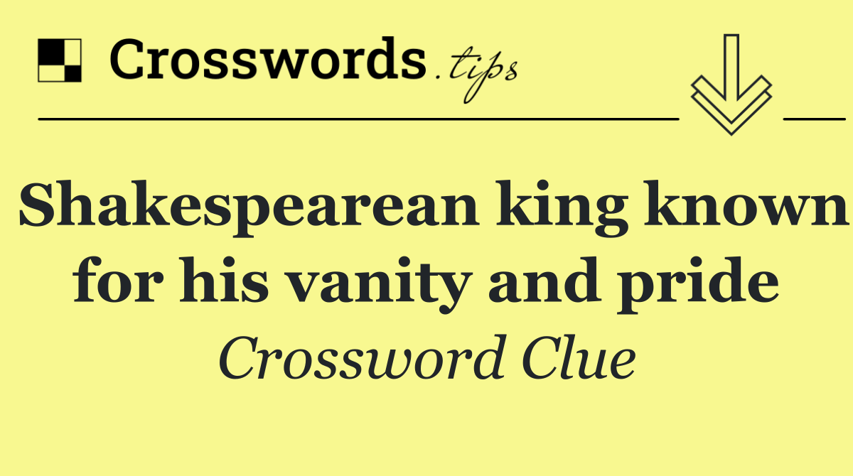 Shakespearean king known for his vanity and pride