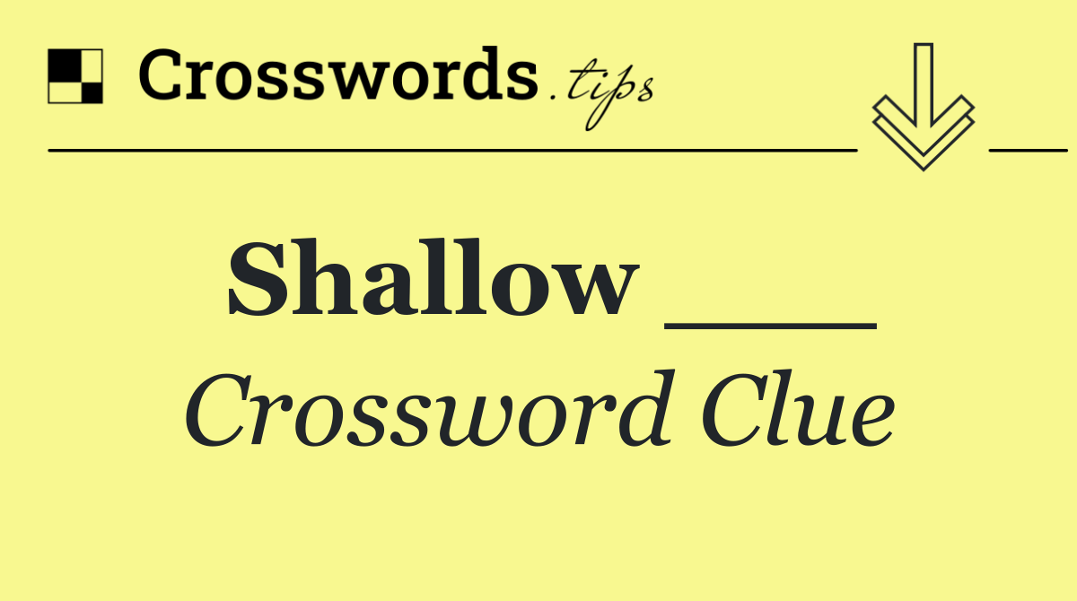 Shallow ___