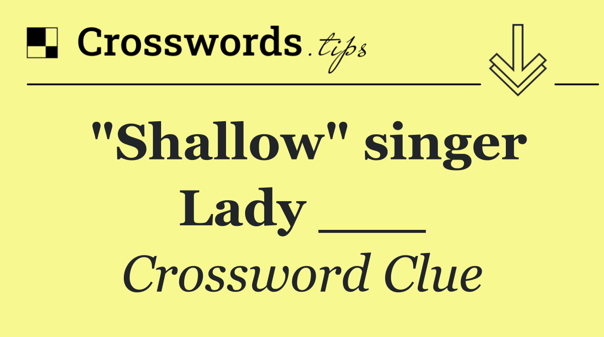 "Shallow" singer Lady ___