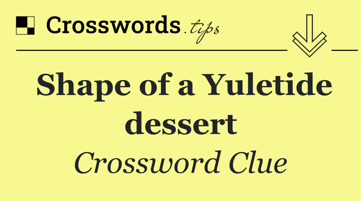 Shape of a Yuletide dessert