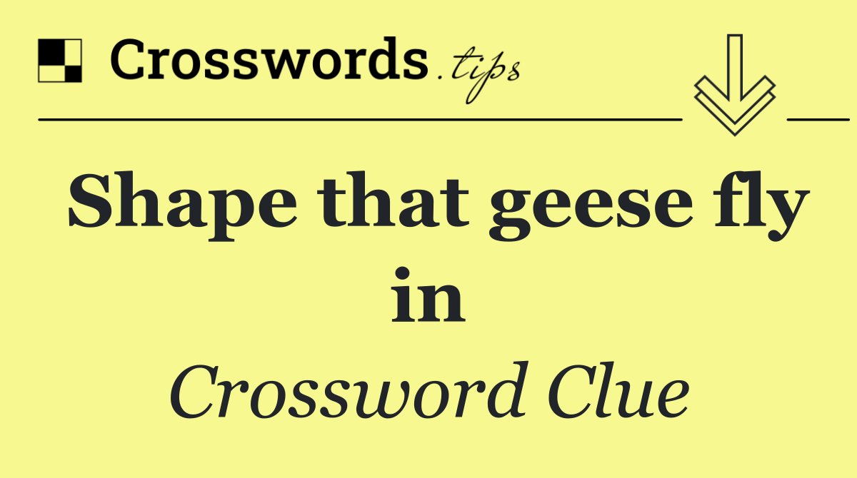 Shape that geese fly in