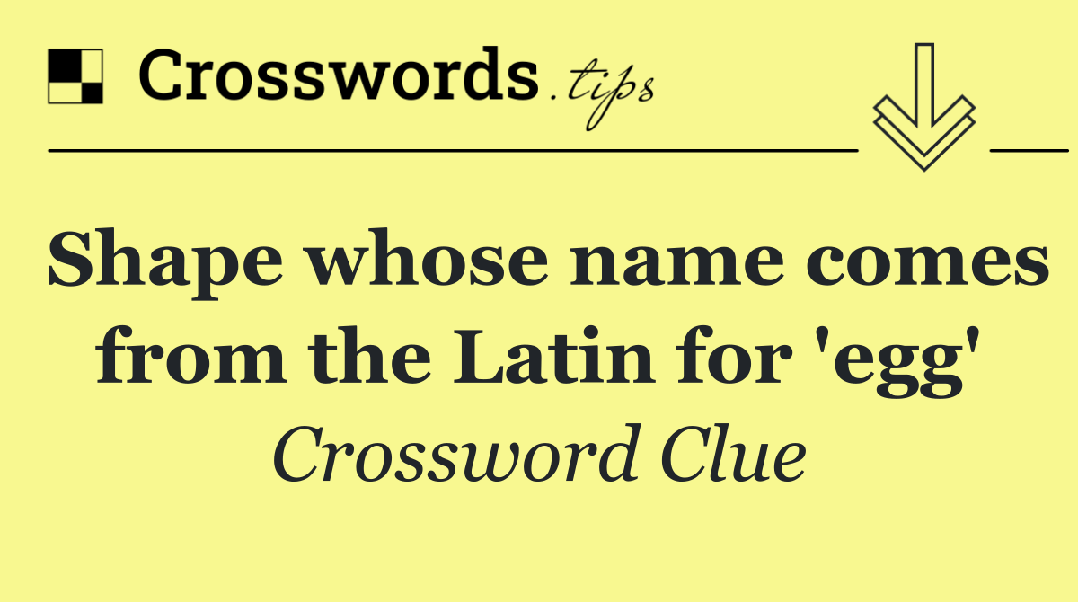 Shape whose name comes from the Latin for 'egg'