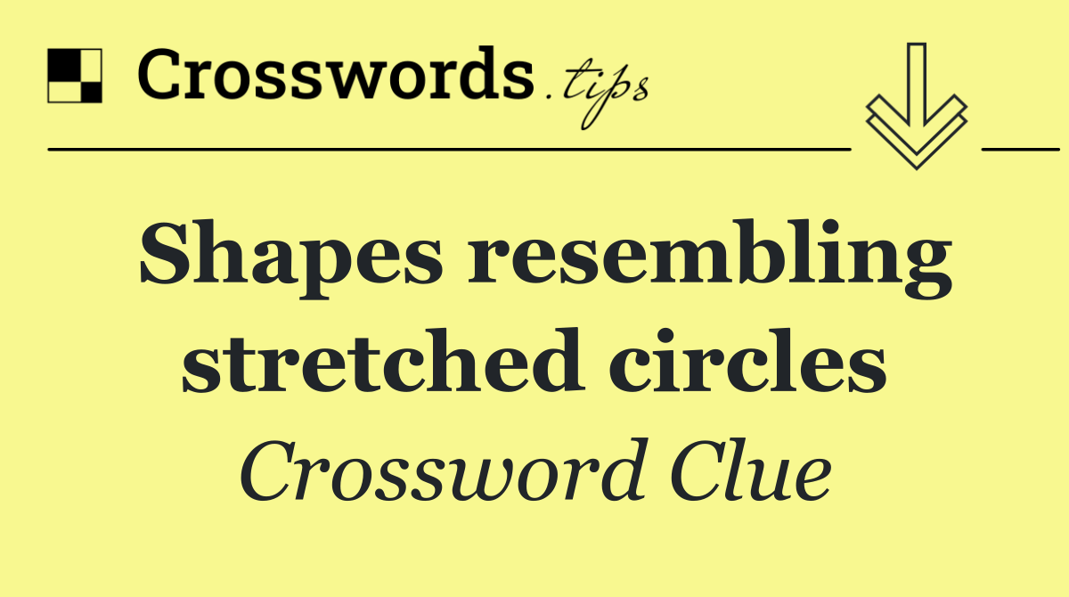 Shapes resembling stretched circles