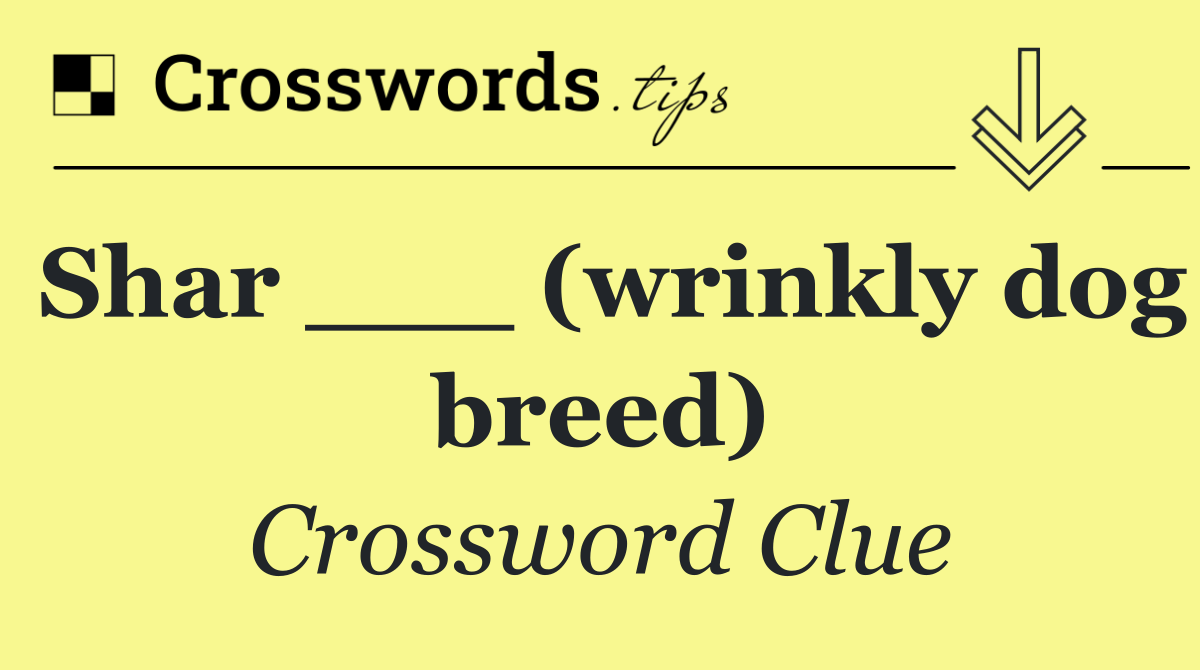 Shar ___ (wrinkly dog breed)