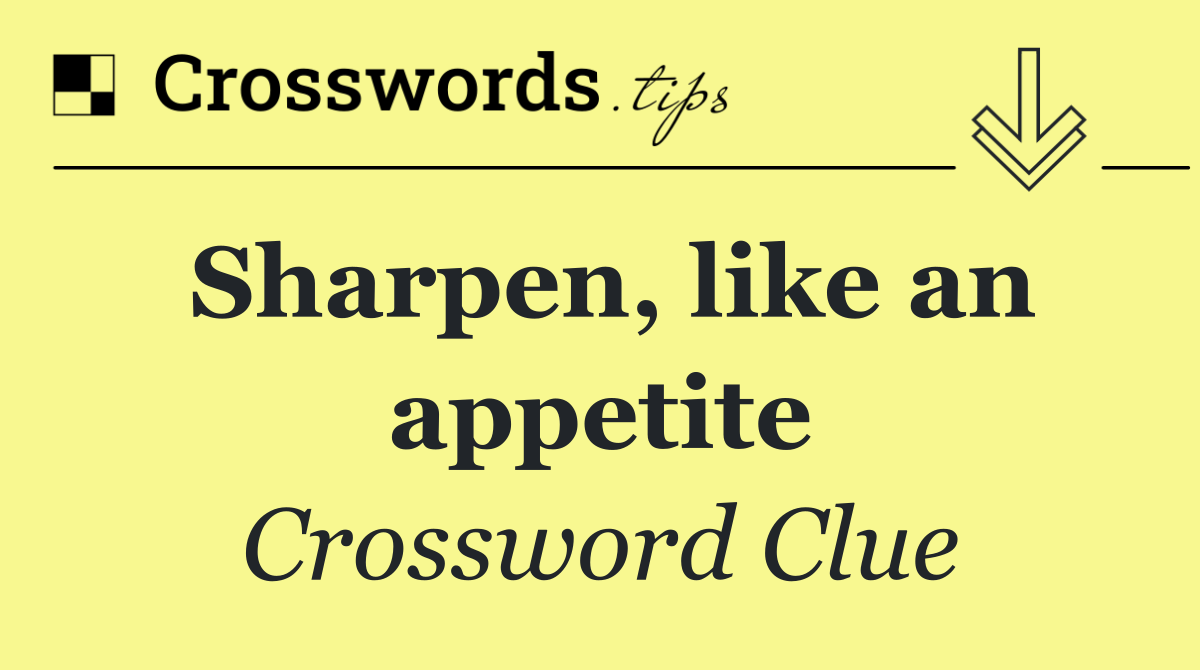 Sharpen, like an appetite