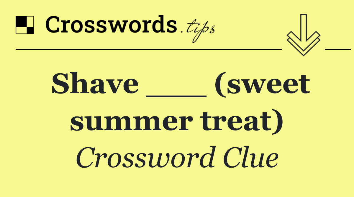 Shave ___ (sweet summer treat)
