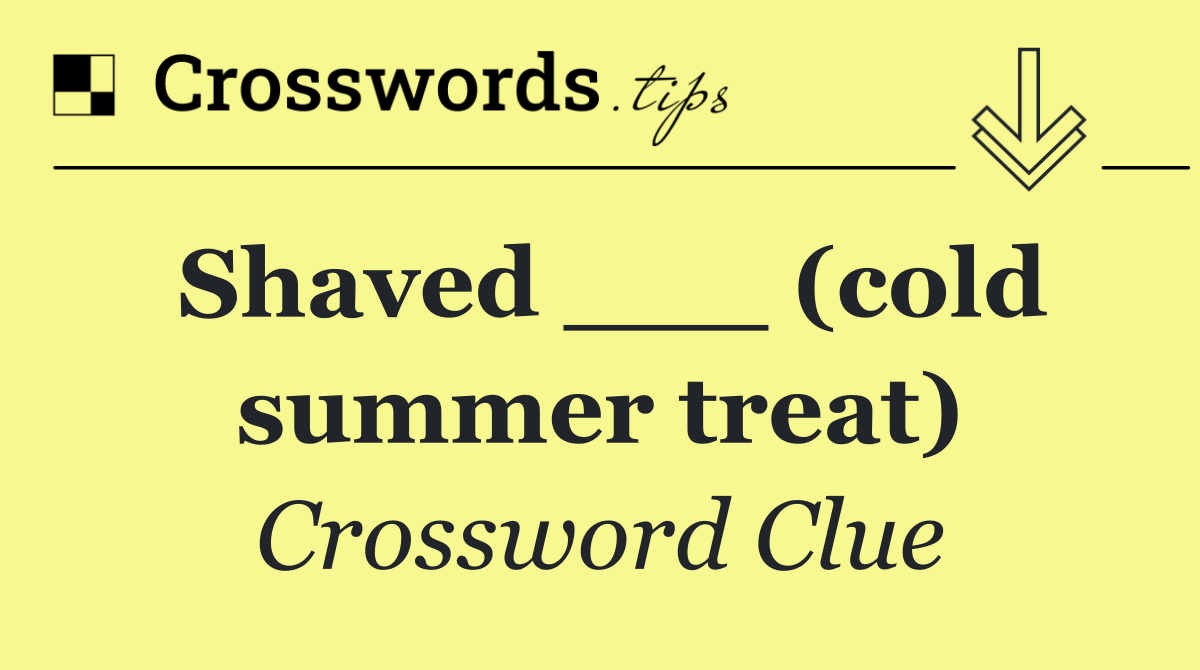 Shaved ___ (cold summer treat)