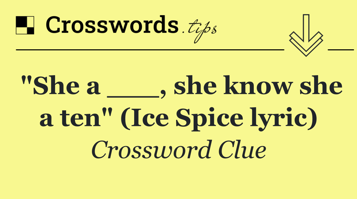 "She a ___, she know she a ten" (Ice Spice lyric)