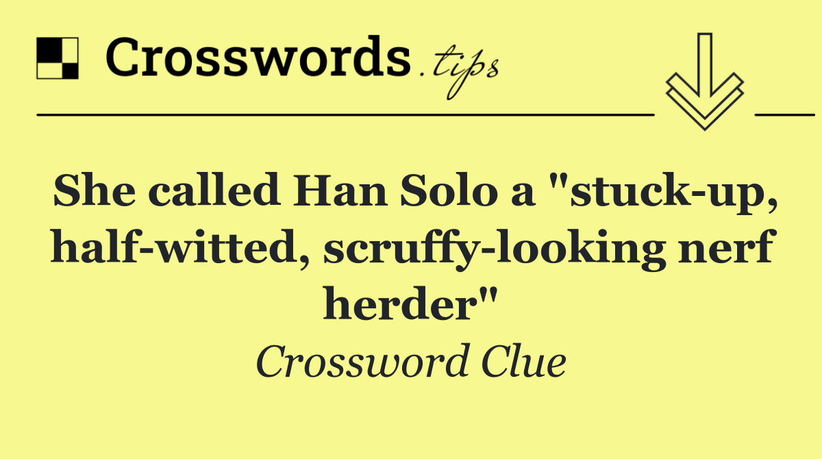 She called Han Solo a "stuck up, half witted, scruffy looking nerf herder"