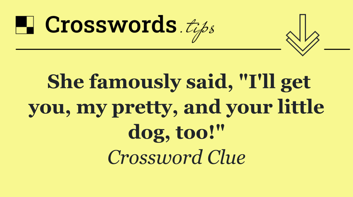 She famously said, "I'll get you, my pretty, and your little dog, too!"