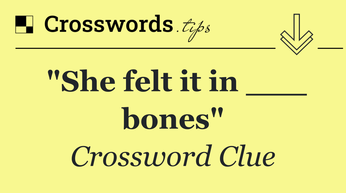 "She felt it in ___ bones"