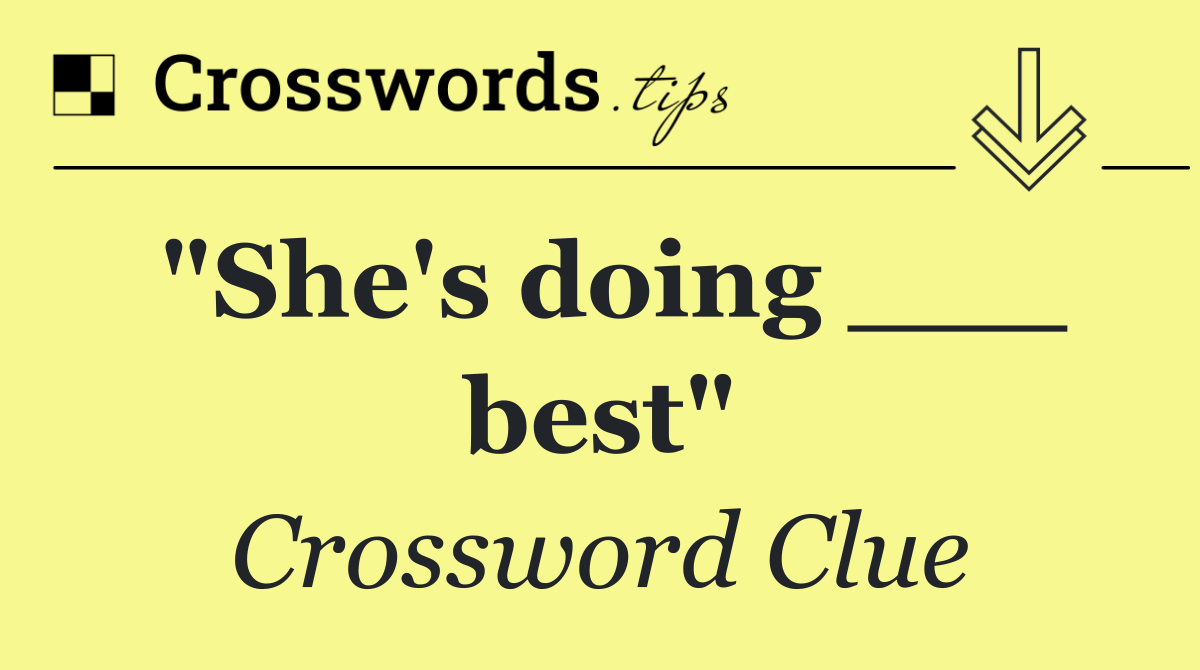 "She's doing ___ best"