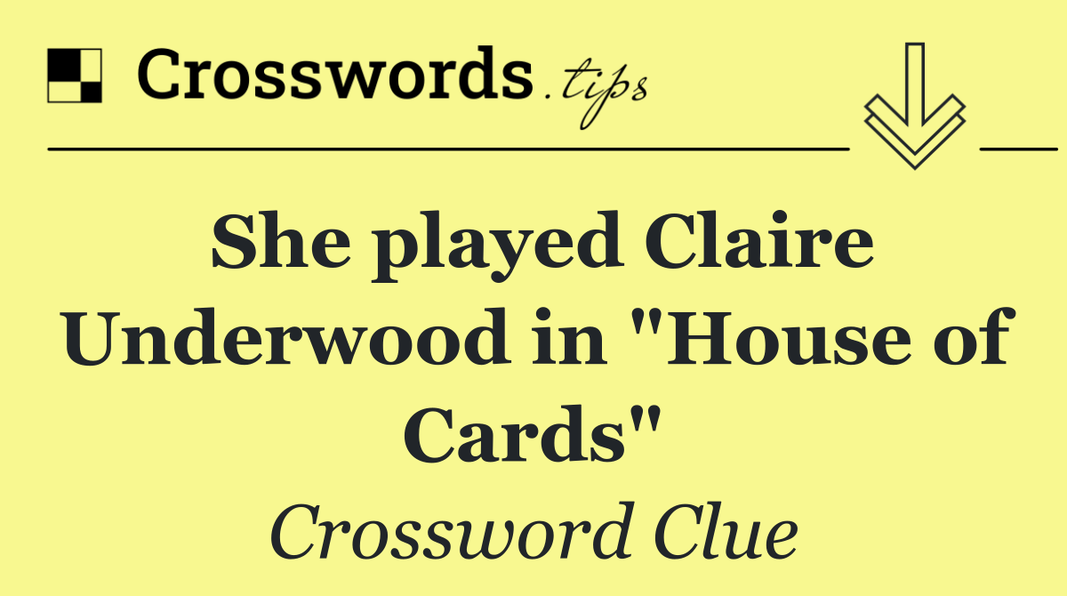 She played Claire Underwood in "House of Cards"