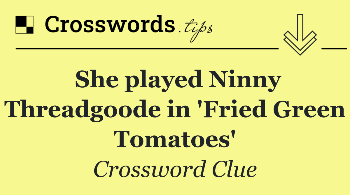 She played Ninny Threadgoode in 'Fried Green Tomatoes'