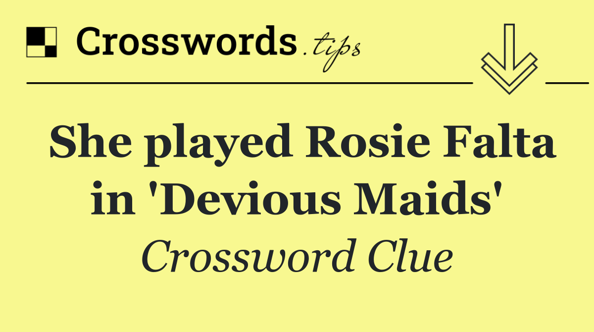 She played Rosie Falta in 'Devious Maids'