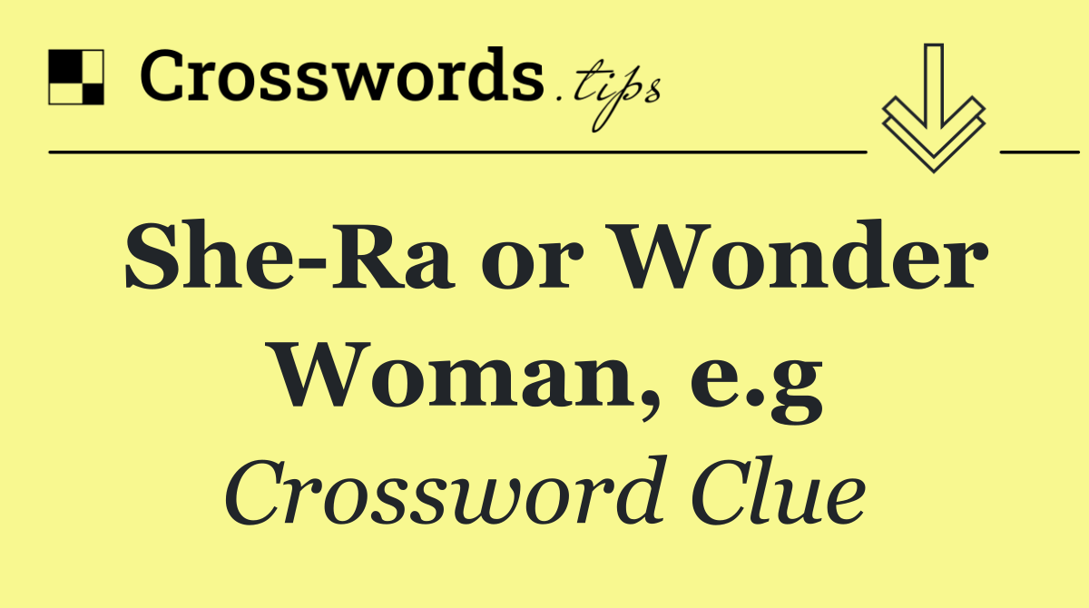 She Ra or Wonder Woman, e.g