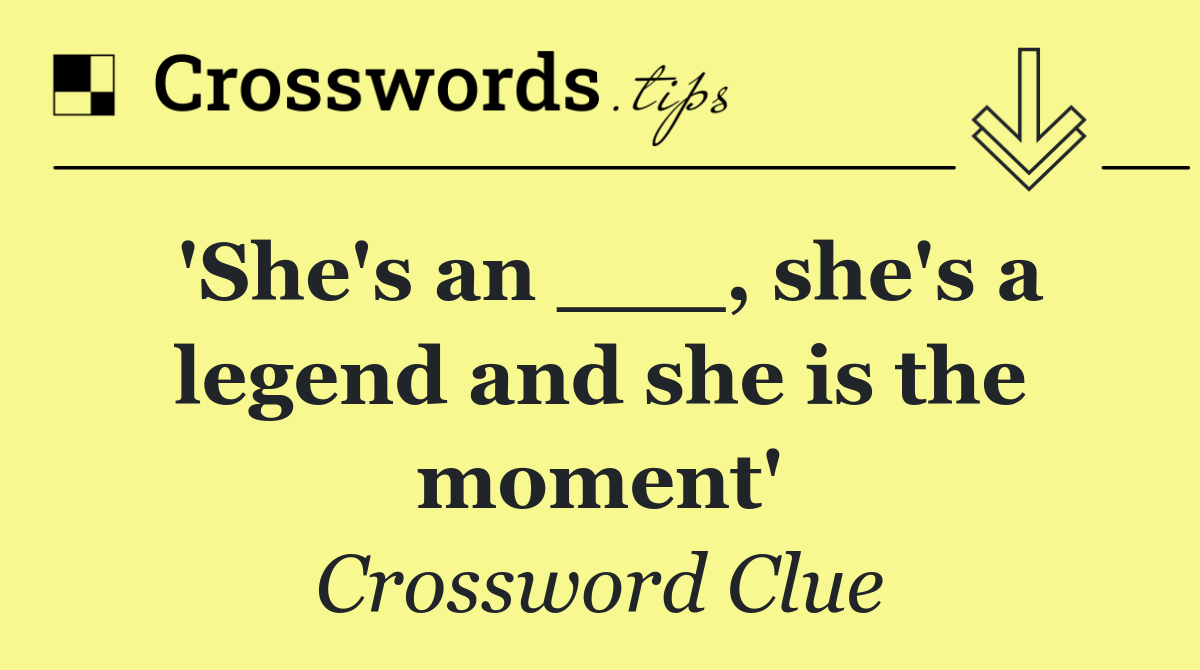 'She's an ___, she's a legend and she is the moment'