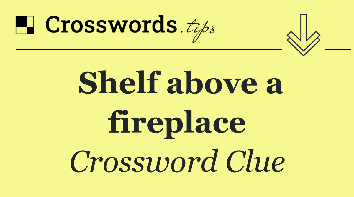 Shelf above a fireplace