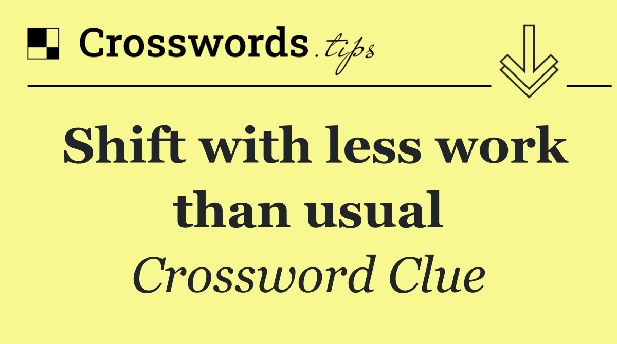 Shift with less work than usual