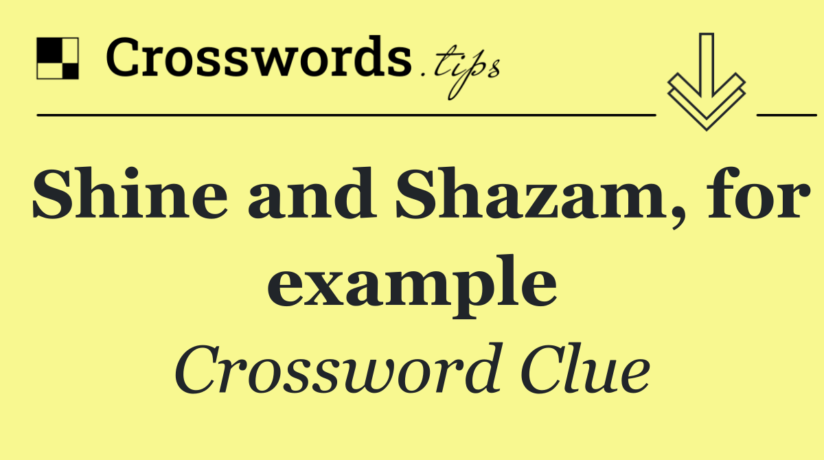 Shine and Shazam, for example