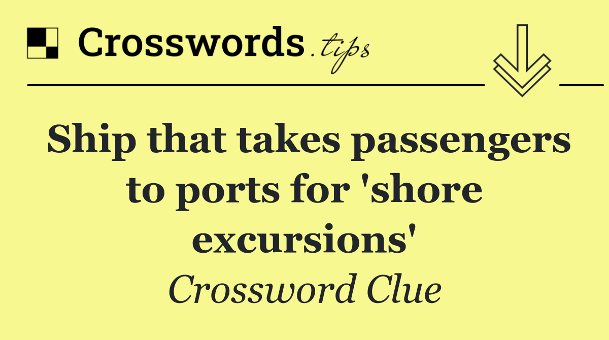 Ship that takes passengers to ports for 'shore excursions'
