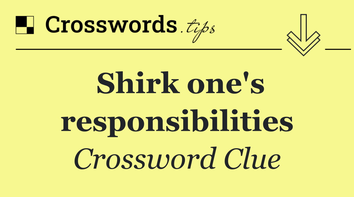 Shirk one's responsibilities