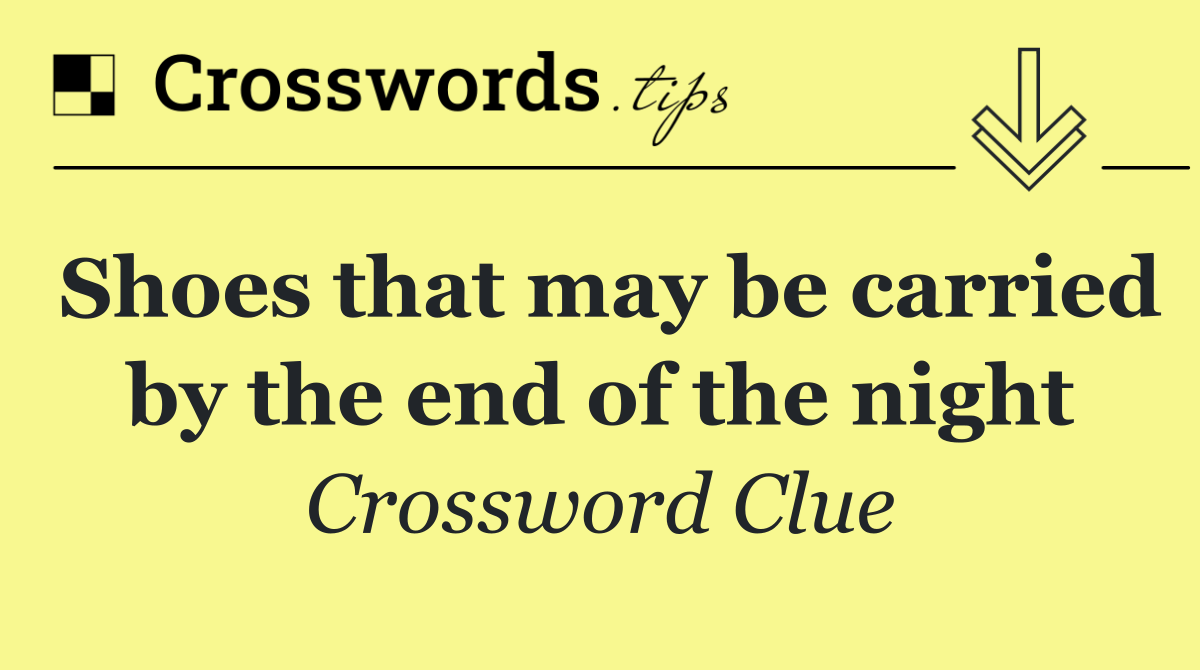 Shoes that may be carried by the end of the night